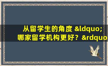 从留学生的角度 “哪家留学机构更好？”